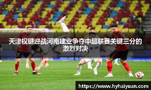 天津权键迎战河南建业争夺中超联赛关键三分的激烈对决