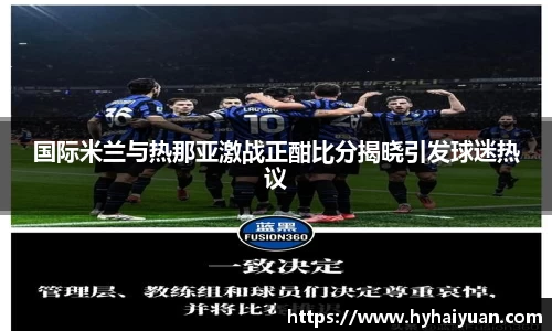 国际米兰与热那亚激战正酣比分揭晓引发球迷热议