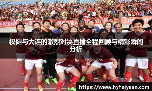 权健与大连的激烈对决直播全程回顾与精彩瞬间分析