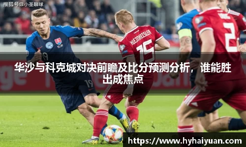 华沙与科克城对决前瞻及比分预测分析，谁能胜出成焦点