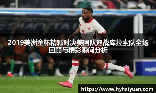 2019美洲金杯精彩对决美国队迎战库拉索队全场回顾与精彩瞬间分析