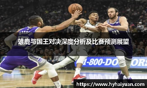 雄鹿与国王对决深度分析及比赛预测展望